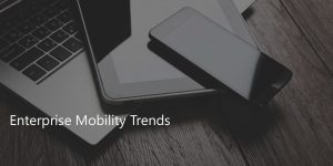 These are the current Enterprise Mobility trends